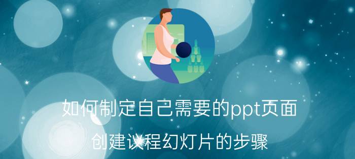 如何制定自己需要的ppt页面 创建议程幻灯片的步骤？